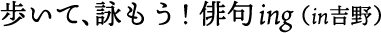 歩いて詠もう！俳句ing